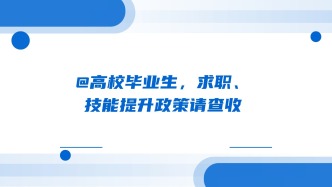 @高校毕业生，求职、技能提升政策请查收